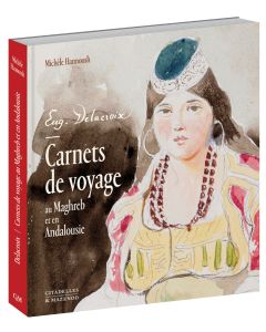 Delacroix. Carnets de voyage au Maghreb et en Andalousie 