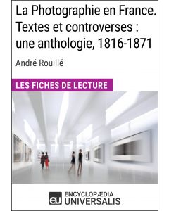 La Photographie en France. Textes et controverses : une anthologie, 1816-1871 d'André Rouillé